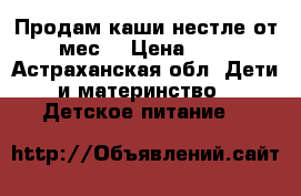 Продам каши нестле от 6 мес  › Цена ­ 800 - Астраханская обл. Дети и материнство » Детское питание   